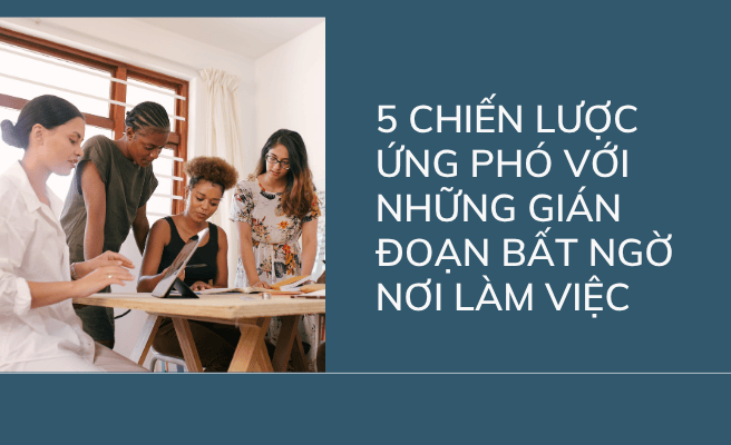 5 chiến lược ứng phó với những gián đoạn bất ngờ nơi làm việc