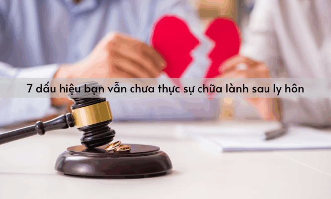 7 dấu hiệu bạn vẫn chưa thực sự chữa lành sau ly hôn
